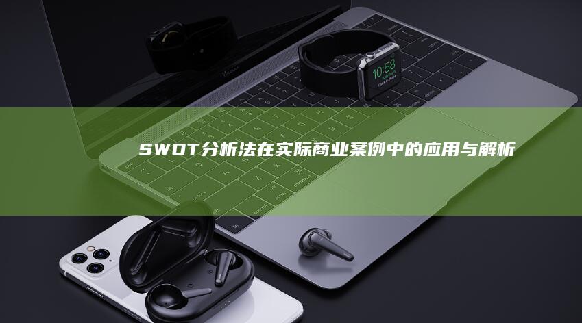 SWOT分析法在实际商业案例中的应用与解析