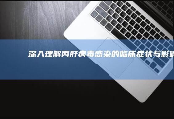 深入理解丙肝病毒感染的临床症状与影响